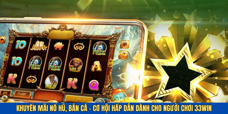 Khuyến Mãi Nổ Hũ, Bắn Cá - Quà Tặng Đẳng Cấp Tại 33win