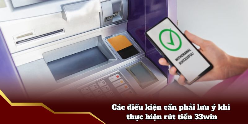 Các điều kiện cần phải lưu ý khi thực hiện rút tiền 33win
