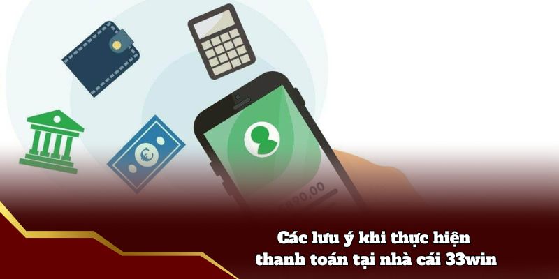 Các lưu ý khi thực hiện thanh toán tại nhà cái 33win