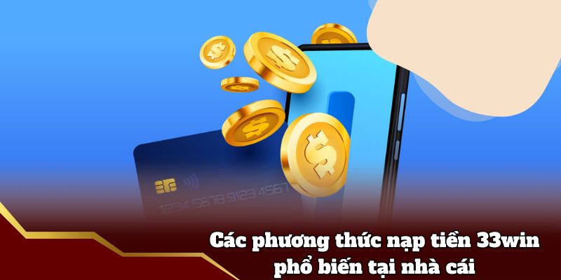 Các phương thức nạp tiền 33win phổ biến tại nhà cái