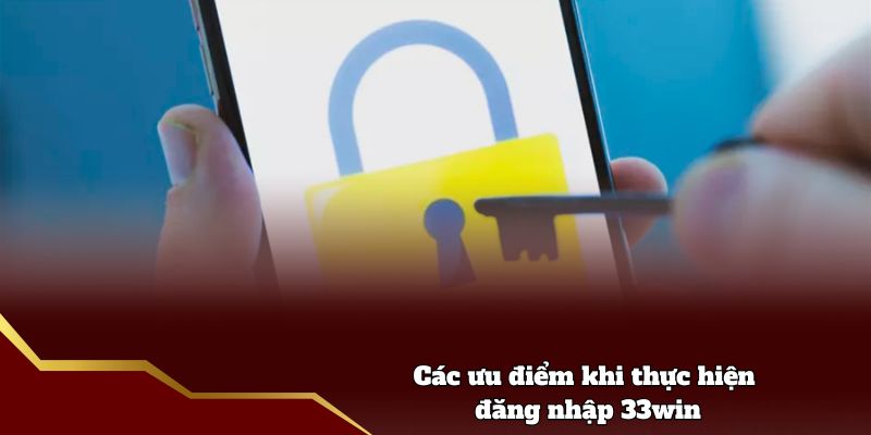 Các ưu điểm khi thực hiện đăng nhập 33win