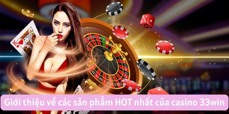 Giới thiệu về các sản phẩm HOT nhất của casino 33win