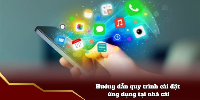 Hướng dẫn quy trình cài đặt ứng dụng tại nhà cái