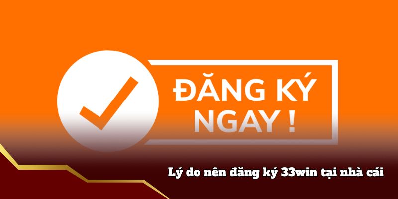 Lý do nên đăng ký 33win tại nhà cái
