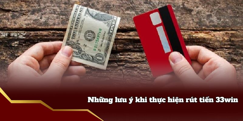Những lưu ý khi thực hiện rút tiền 33win