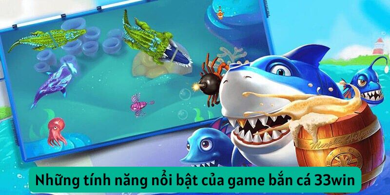 Những tính năng nổi bật của bắn cá 33win
