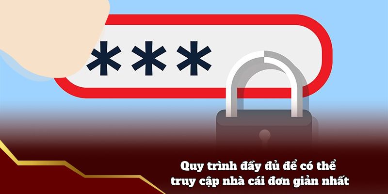 Quy trình đầy đủ để có thể truy cập nhà cái đơn giản nhất