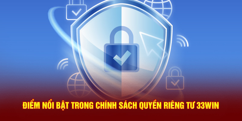 Một vài điểm nổi bật có tại chính sách quyền riêng tư 33win